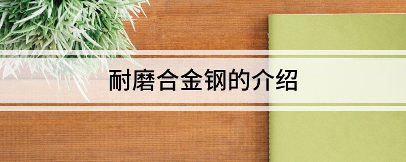 九游娱乐网站：耐磨合金钢的介绍(图1)