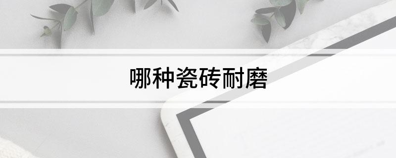 九游娱乐平台：哪种瓷砖耐磨(图1)