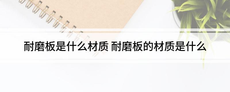 九游娱乐：耐磨板是什么材质(图1)