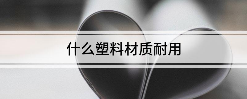 九游娱乐网站：什么塑料材质耐用(图1)